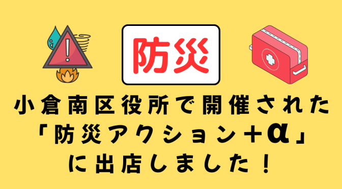 【防災】小倉南区役所で開催された「防災アクション＋α」に出店しました！